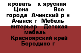 кровать 2-х ярусная › Цена ­ 12 000 - Все города, Ачинский р-н, Ачинск г. Мебель, интерьер » Детская мебель   . Красноярский край,Бородино г.